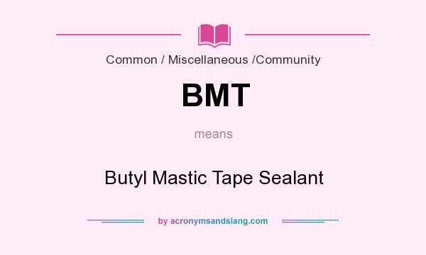 What does BMT mean? It stands for Butyl Mastic Tape Sealant