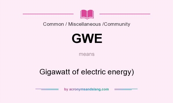What does GWE mean? It stands for Gigawatt of electric energy)