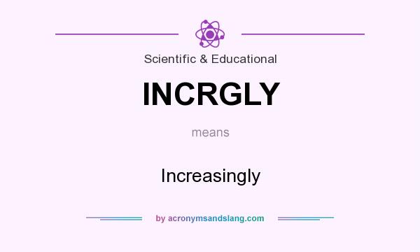 What does INCRGLY mean? It stands for Increasingly