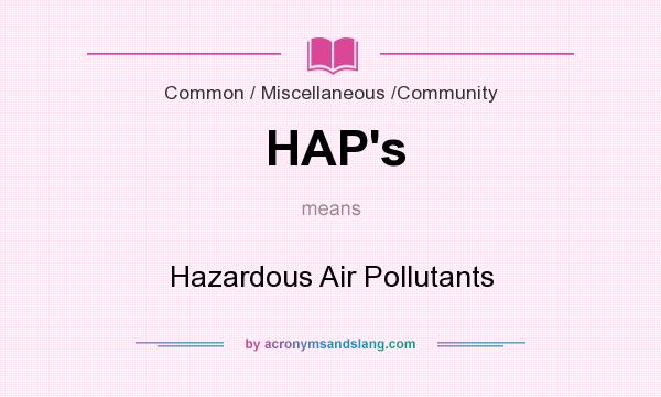 What does HAP`s mean? It stands for Hazardous Air Pollutants