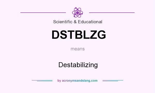 What does DSTBLZG mean? It stands for Destabilizing