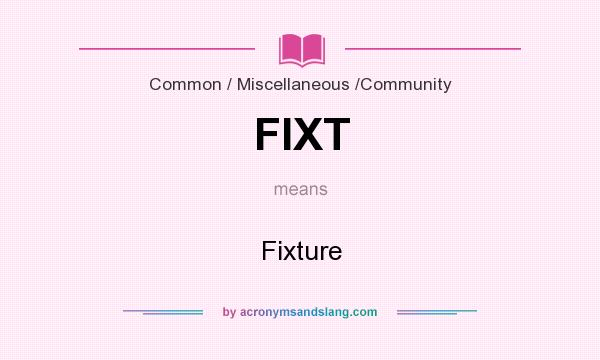What does FIXT mean? It stands for Fixture