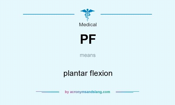 What does PF mean? It stands for plantar flexion