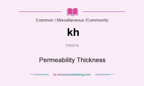 What does kh mean? It stands for Permeability Thickness