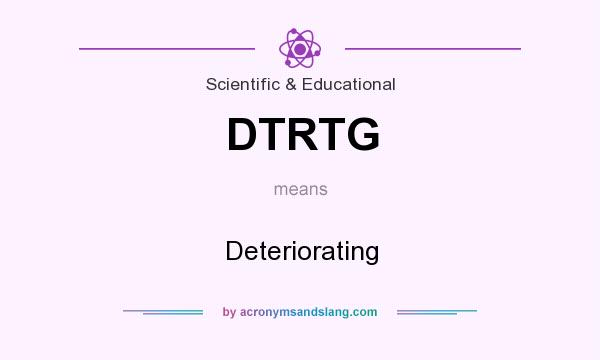 What does DTRTG mean? It stands for Deteriorating
