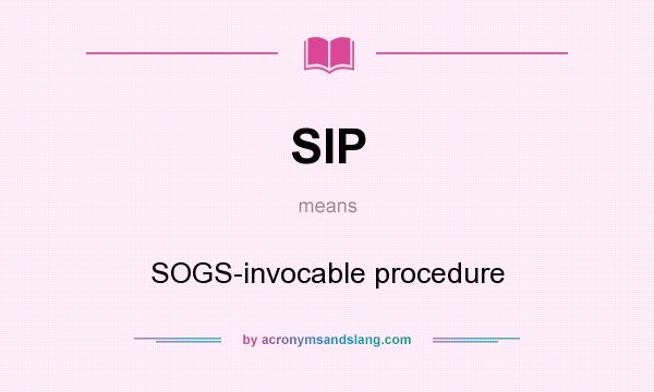 What does SIP mean? It stands for SOGS-invocable procedure