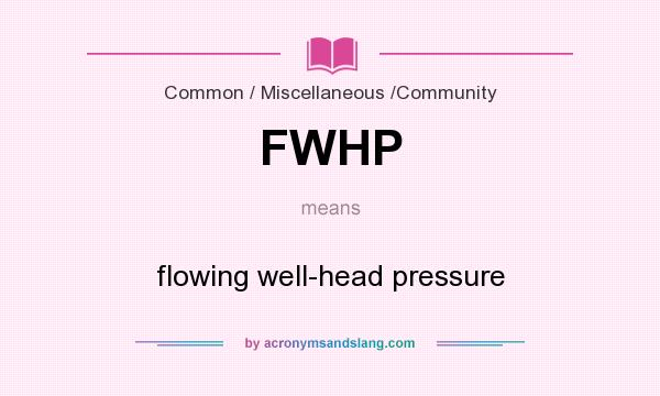 What does FWHP mean? It stands for flowing well-head pressure
