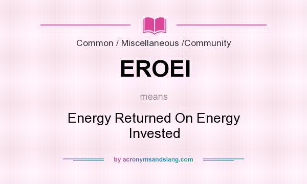 What does EROEI mean? It stands for Energy Returned On Energy Invested