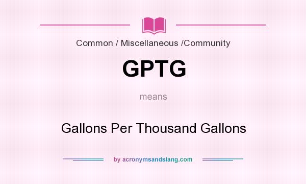 What does GPTG mean? It stands for Gallons Per Thousand Gallons