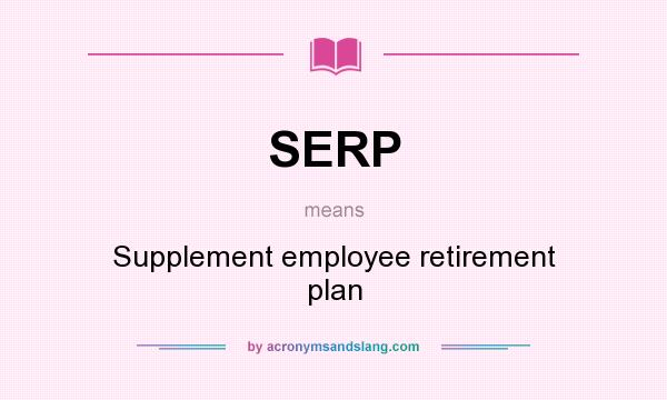 What does SERP mean? It stands for Supplement employee retirement plan