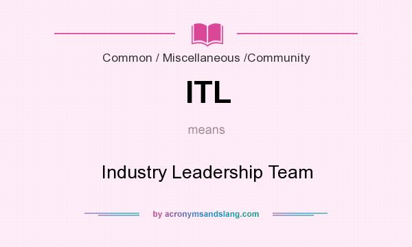 What does ITL mean? It stands for Industry Leadership Team