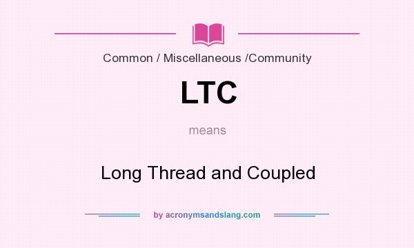 What does LTC mean? It stands for Long Thread and Coupled