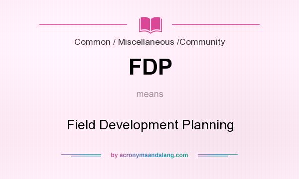 What does FDP mean? It stands for Field Development Planning