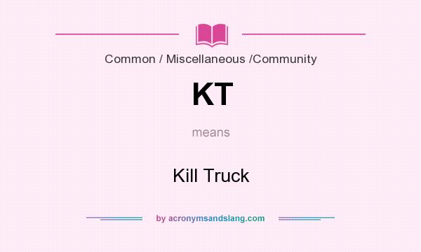 What does KT mean? It stands for Kill Truck