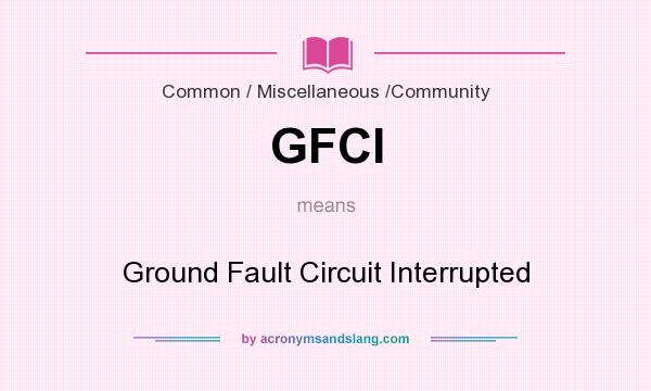 What does GFCI mean? It stands for Ground Fault Circuit Interrupted