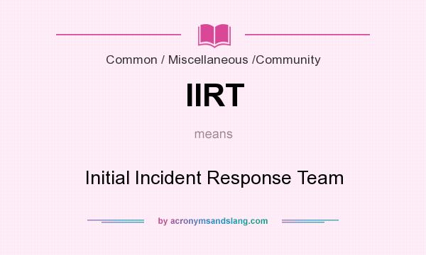 What does IIRT mean? It stands for Initial Incident Response Team