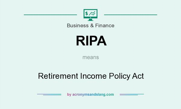 What does RIPA mean? It stands for Retirement Income Policy Act