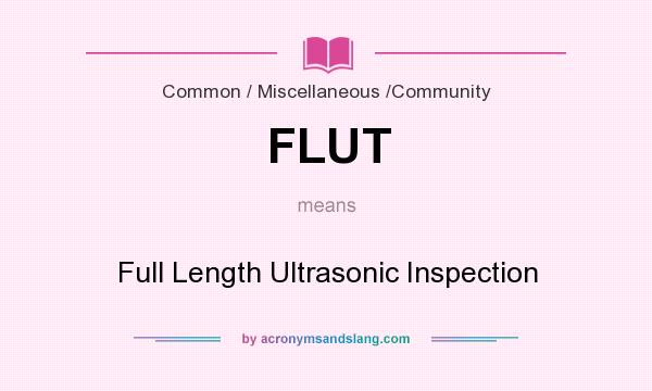 What does FLUT mean? It stands for Full Length Ultrasonic Inspection