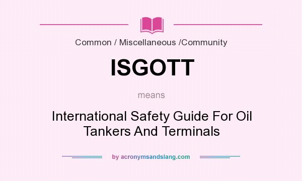 What does ISGOTT mean? It stands for International Safety Guide For Oil Tankers And Terminals
