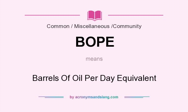 What does BOPE mean? It stands for Barrels Of Oil Per Day Equivalent