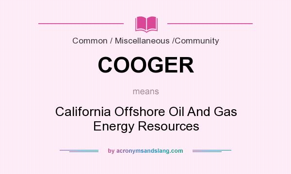 What does COOGER mean? It stands for California Offshore Oil And Gas Energy Resources