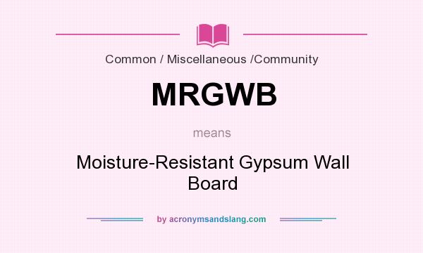What does MRGWB mean? It stands for Moisture-Resistant Gypsum Wall Board