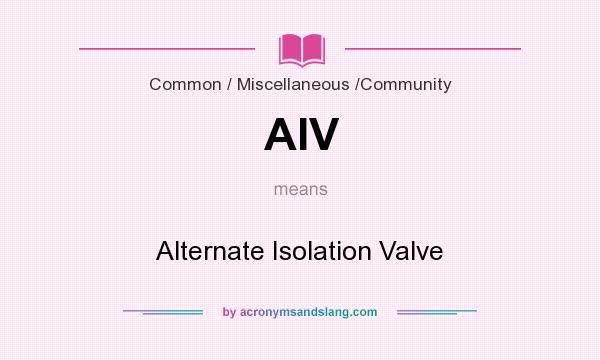 What does AIV mean? It stands for Alternate Isolation Valve