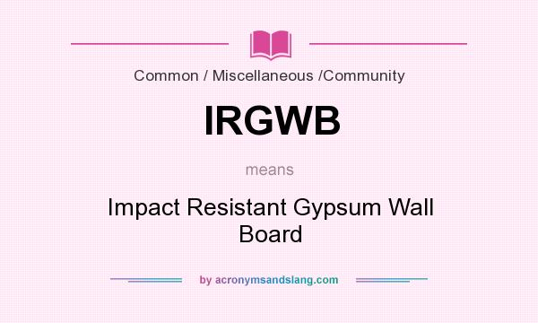 What does IRGWB mean? It stands for Impact Resistant Gypsum Wall Board