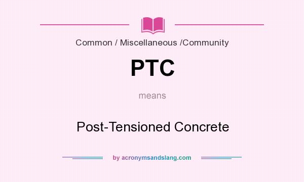 What does PTC mean? It stands for Post-Tensioned Concrete