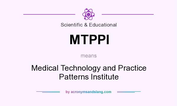 What does MTPPI mean? It stands for Medical Technology and Practice Patterns Institute