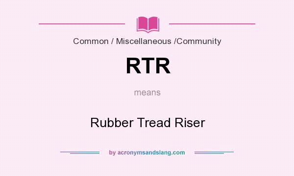 What does RTR mean? It stands for Rubber Tread Riser