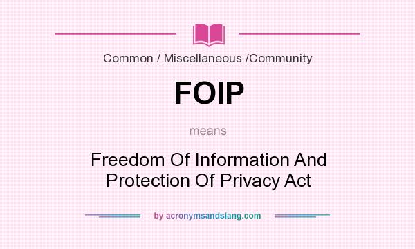 What does FOIP mean? It stands for Freedom Of Information And Protection Of Privacy Act