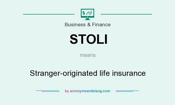 What does STOLI mean? It stands for Stranger-originated life insurance