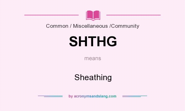 What does SHTHG mean? It stands for Sheathing