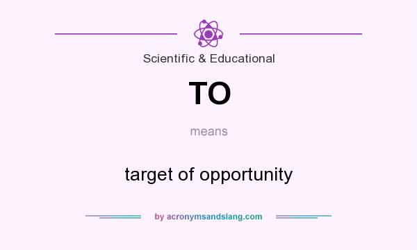 What does TO mean? It stands for target of opportunity
