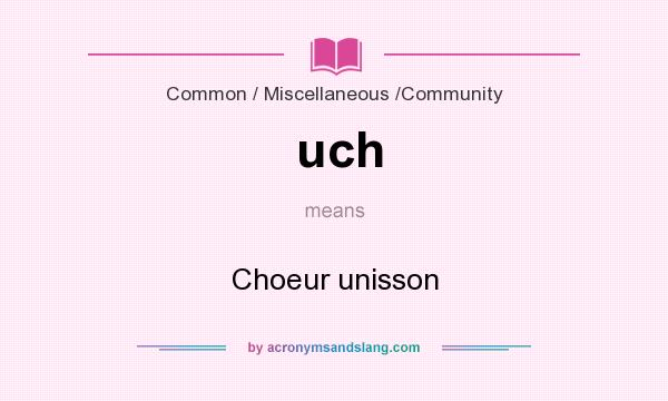 What does uch mean? It stands for Choeur unisson