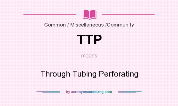 What does TTP mean? It stands for Through Tubing Perforating