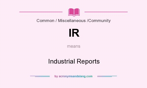 What does IR mean? It stands for Industrial Reports