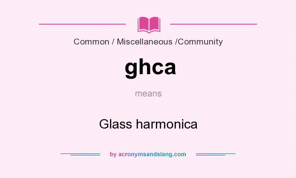 What does ghca mean? It stands for Glass harmonica