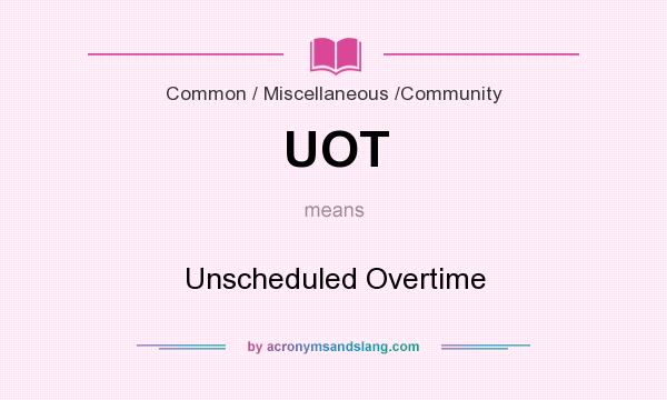 What does UOT mean? It stands for Unscheduled Overtime