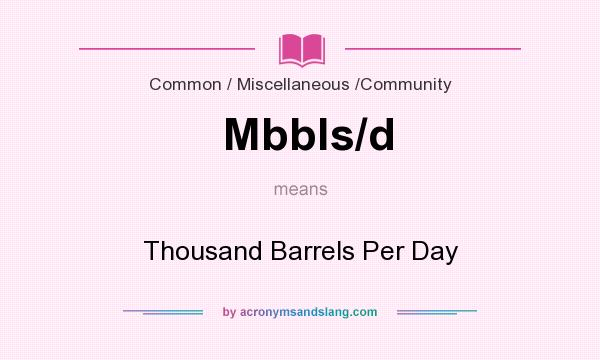 What does Mbbls/d mean? It stands for Thousand Barrels Per Day