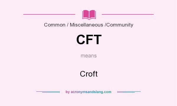 What does CFT mean? It stands for Croft