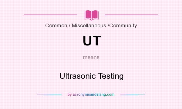 What does UT mean? It stands for Ultrasonic Testing