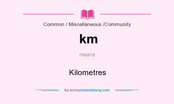 What does km mean? It stands for Kilometres