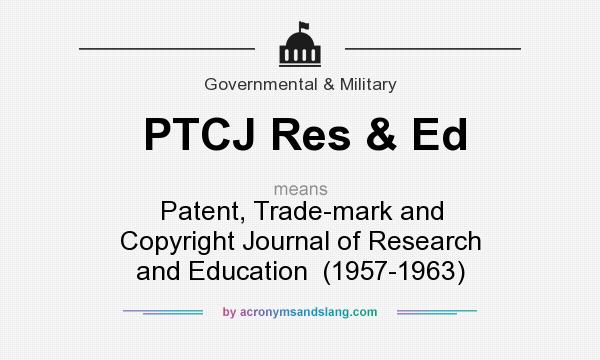 What does PTCJ Res & Ed mean? It stands for Patent, Trade-mark and Copyright Journal of Research and Education  (1957-1963)