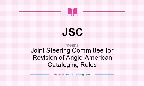 What does JSC mean? It stands for Joint Steering Committee for Revision of Anglo-American Cataloging Rules