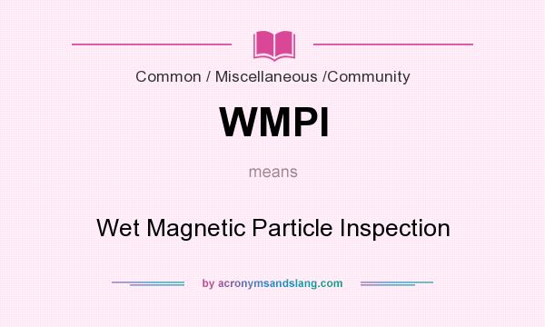What does WMPI mean? It stands for Wet Magnetic Particle Inspection