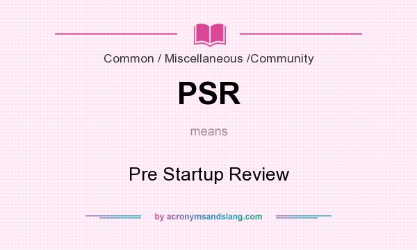 What does PSR mean? It stands for Pre Startup Review