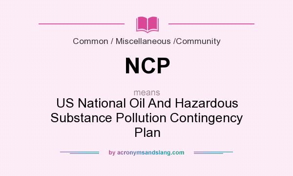 What does NCP mean? It stands for US National Oil And Hazardous Substance Pollution Contingency Plan