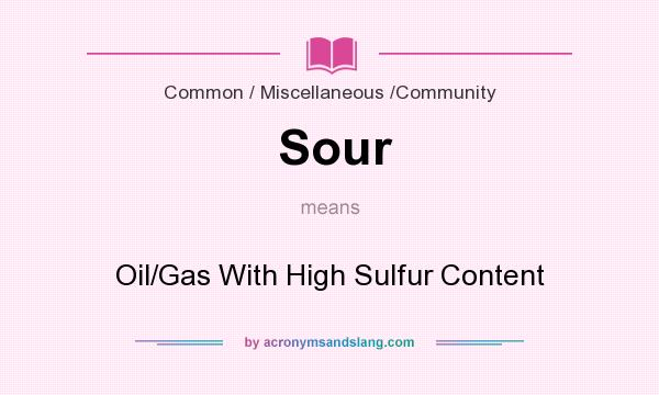 What does Sour mean? It stands for Oil/Gas With High Sulfur Content